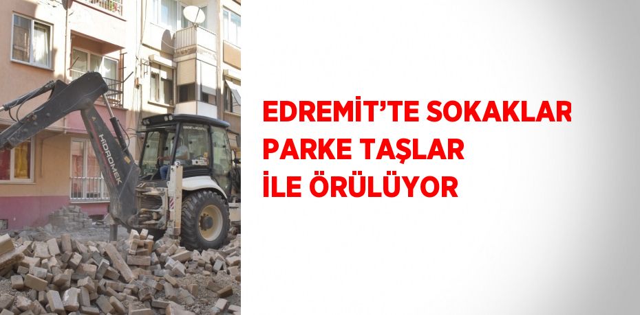 EDREMİT’TE SOKAKLAR PARKE TAŞLAR İLE ÖRÜLÜYOR
