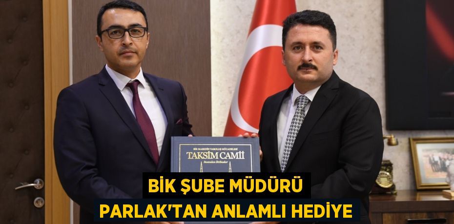 BİK ŞUBE MÜDÜRÜ PARLAK’TAN ANLAMLI HEDİYE