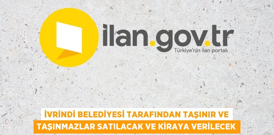 İVRİNDİ BELEDİYESİ TARAFINDAN TAŞINIR VE TAŞINMAZLAR SATILACAK VE KİRAYA VERİLECEK