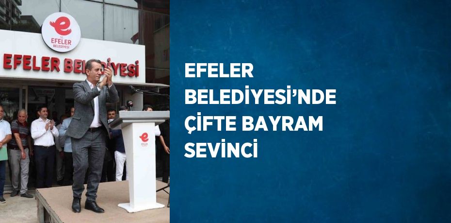 EFELER BELEDİYESİ’NDE ÇİFTE BAYRAM SEVİNCİ