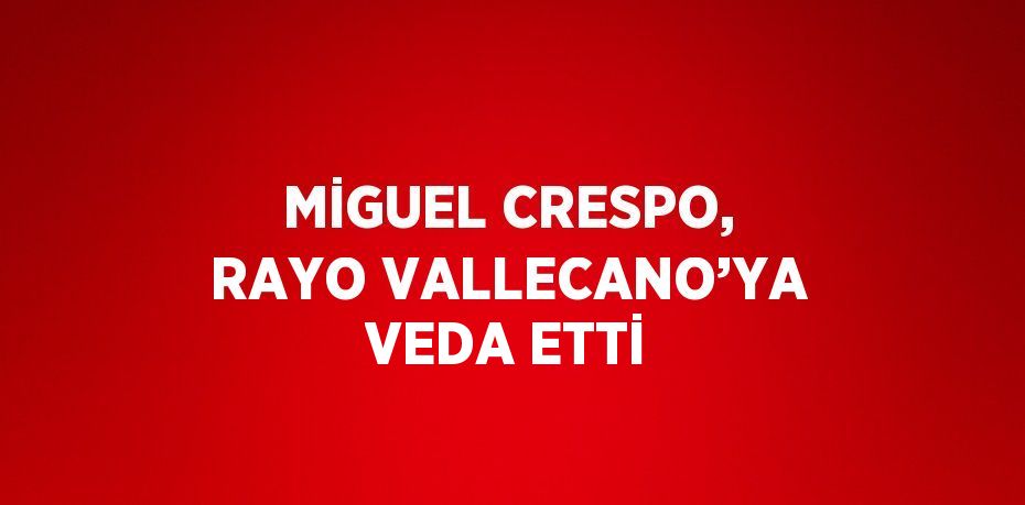 MİGUEL CRESPO, RAYO VALLECANO’YA VEDA ETTİ