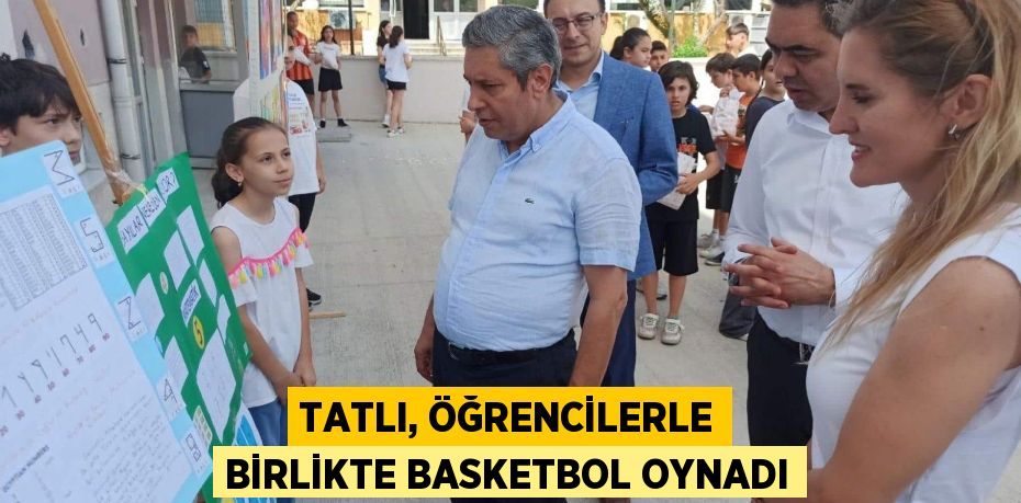 TATLI, ÖĞRENCİLERLE BİRLİKTE BASKETBOL OYNADI