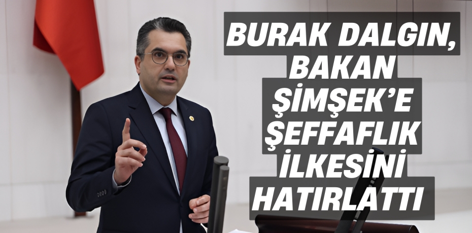 BURAK DALGIN, BAKAN ŞİMŞEK’E ŞEFFAFLIK İLKESİNİ HATIRLATTI