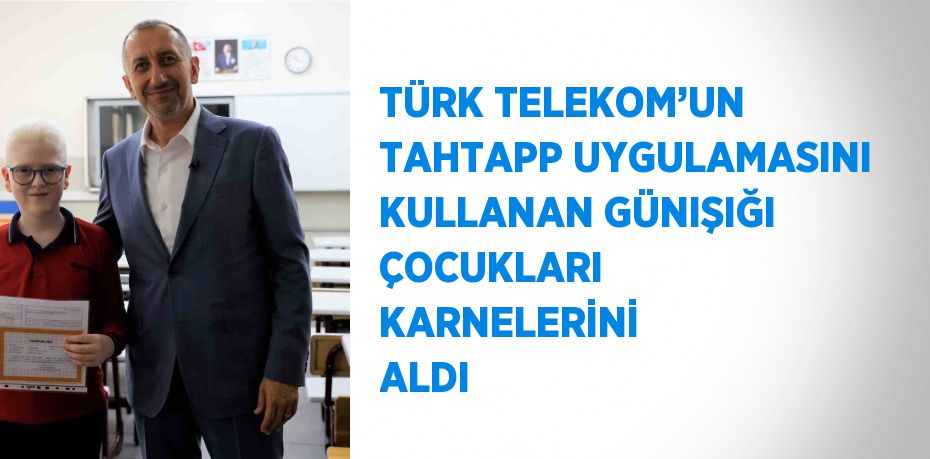 TÜRK TELEKOM’UN TAHTAPP UYGULAMASINI KULLANAN GÜNIŞIĞI ÇOCUKLARI KARNELERİNİ ALDI