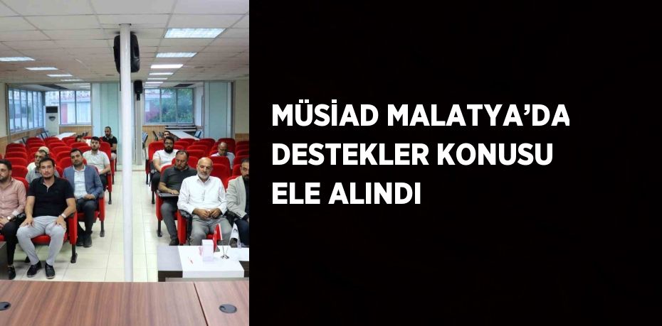 MÜSİAD MALATYA’DA DESTEKLER KONUSU ELE ALINDI