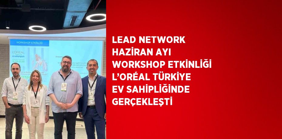 LEAD NETWORK HAZİRAN AYI WORKSHOP ETKİNLİĞİ L’ORÉAL TÜRKİYE EV SAHİPLİĞİNDE GERÇEKLEŞTİ