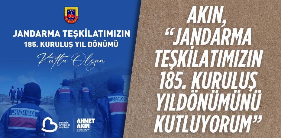 AKIN, “JANDARMA TEŞKİLATIMIZIN 185. KURULUŞ YILDÖNÜMÜNÜ KUTLUYORUM”