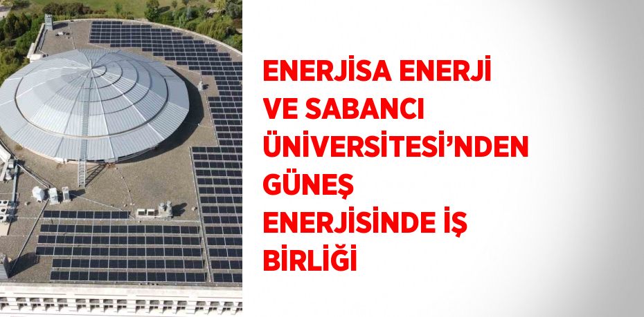 ENERJİSA ENERJİ VE SABANCI ÜNİVERSİTESİ’NDEN GÜNEŞ ENERJİSİNDE İŞ BİRLİĞİ