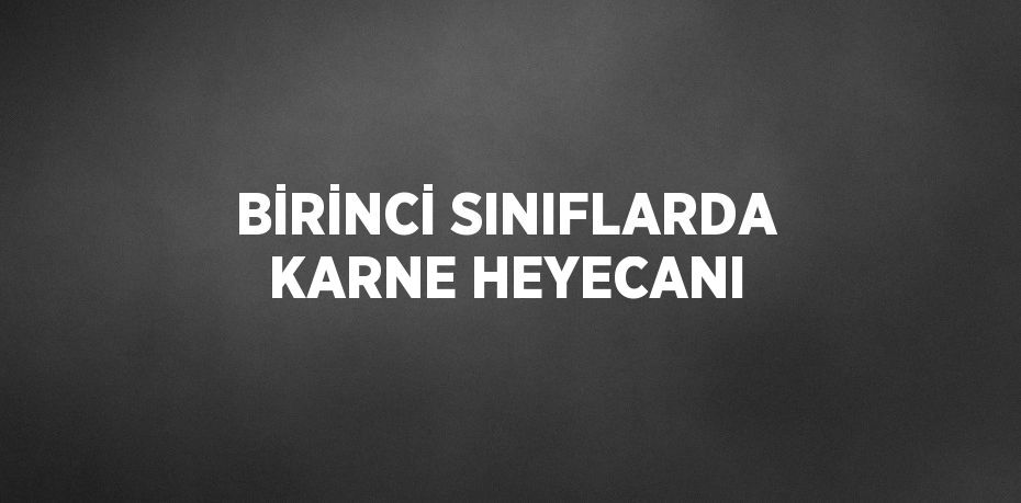 BİRİNCİ SINIFLARDA KARNE HEYECANI