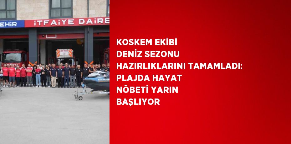 KOSKEM EKİBİ DENİZ SEZONU HAZIRLIKLARINI TAMAMLADI: PLAJDA HAYAT NÖBETİ YARIN BAŞLIYOR