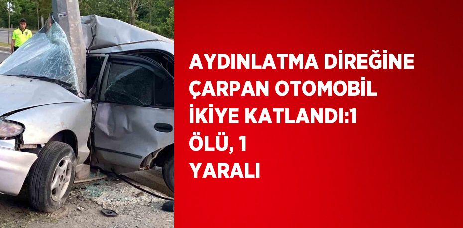 AYDINLATMA DİREĞİNE ÇARPAN OTOMOBİL İKİYE KATLANDI:1 ÖLÜ, 1 YARALI