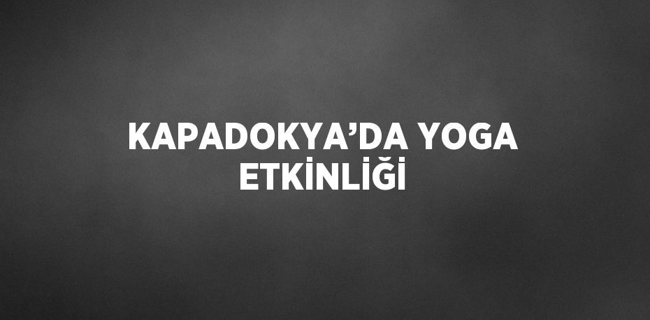 KAPADOKYA’DA YOGA ETKİNLİĞİ