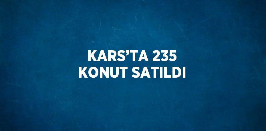KARS’TA 235 KONUT SATILDI