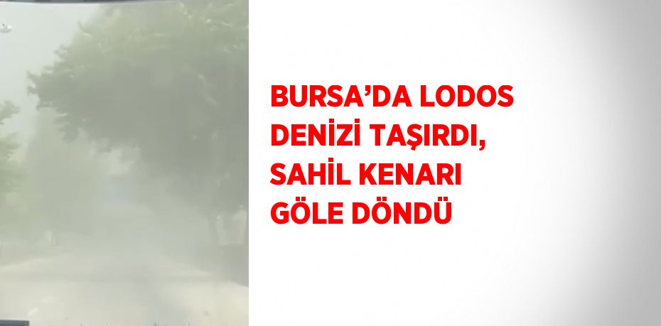 BURSA’DA LODOS DENİZİ TAŞIRDI, SAHİL KENARI GÖLE DÖNDÜ