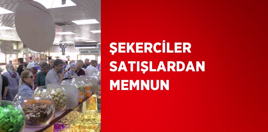 ŞEKERCİLER SATIŞLARDAN MEMNUN