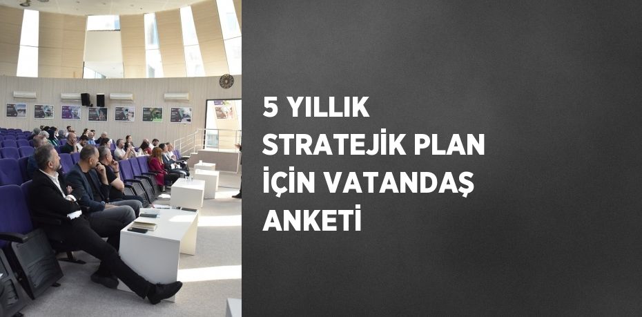 5 YILLIK STRATEJİK PLAN İÇİN VATANDAŞ ANKETİ