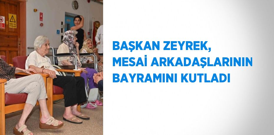 BAŞKAN ZEYREK, MESAİ ARKADAŞLARININ BAYRAMINI KUTLADI