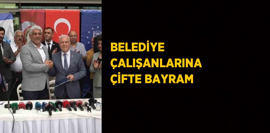 BELEDİYE ÇALIŞANLARINA ÇİFTE BAYRAM