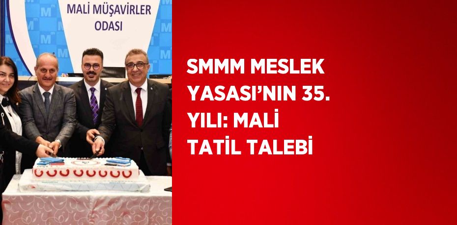 SMMM MESLEK YASASI’NIN 35. YILI: MALİ TATİL TALEBİ