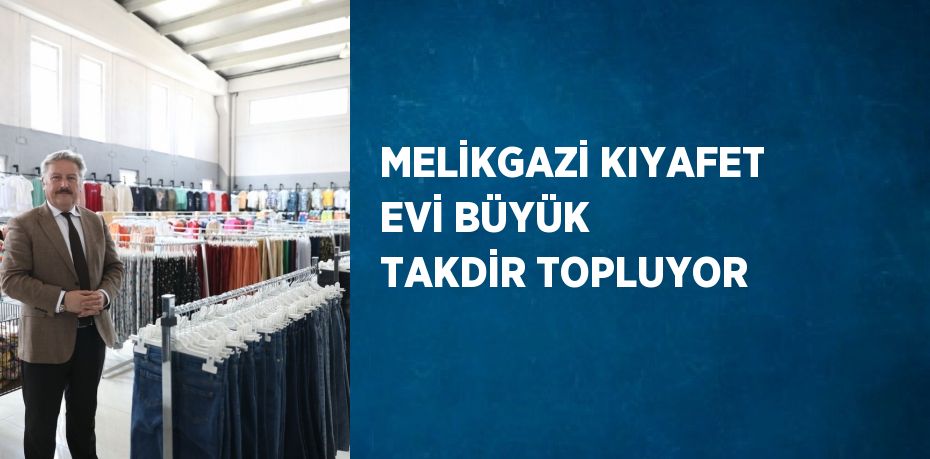 MELİKGAZİ KIYAFET EVİ BÜYÜK TAKDİR TOPLUYOR