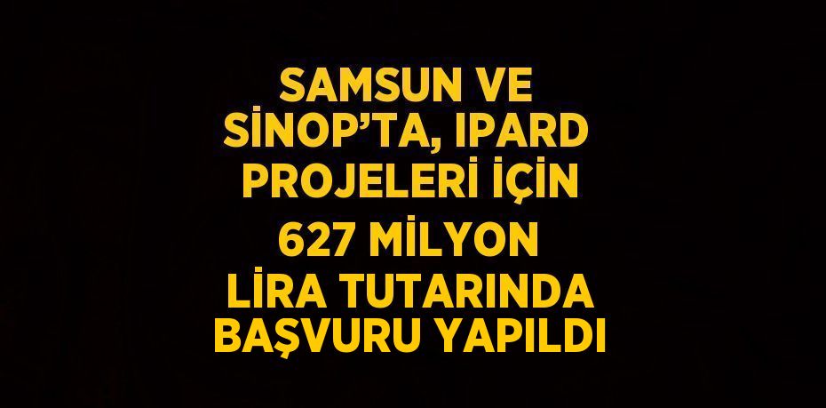 SAMSUN VE SİNOP’TA, IPARD PROJELERİ İÇİN 627 MİLYON LİRA TUTARINDA BAŞVURU YAPILDI