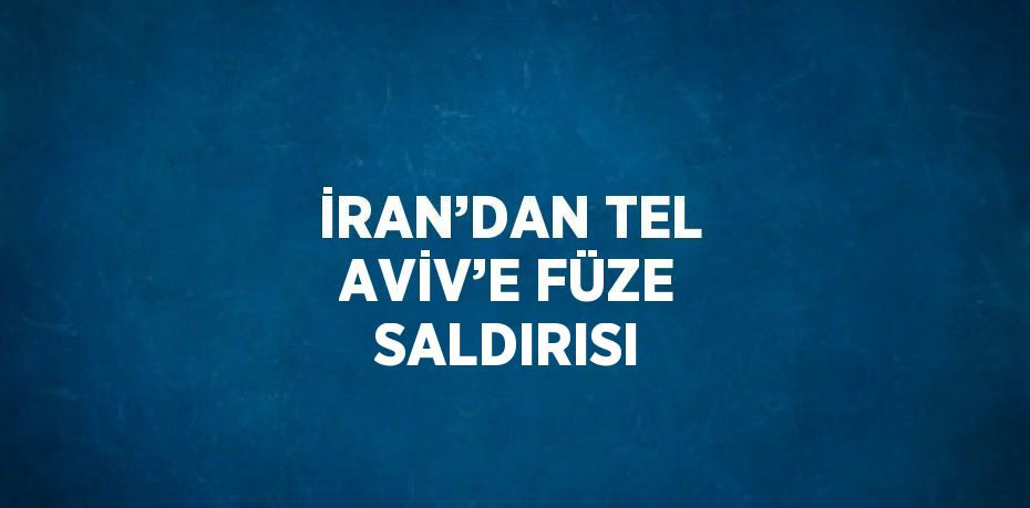 İRAN’DAN TEL AVİV’E FÜZE SALDIRISI