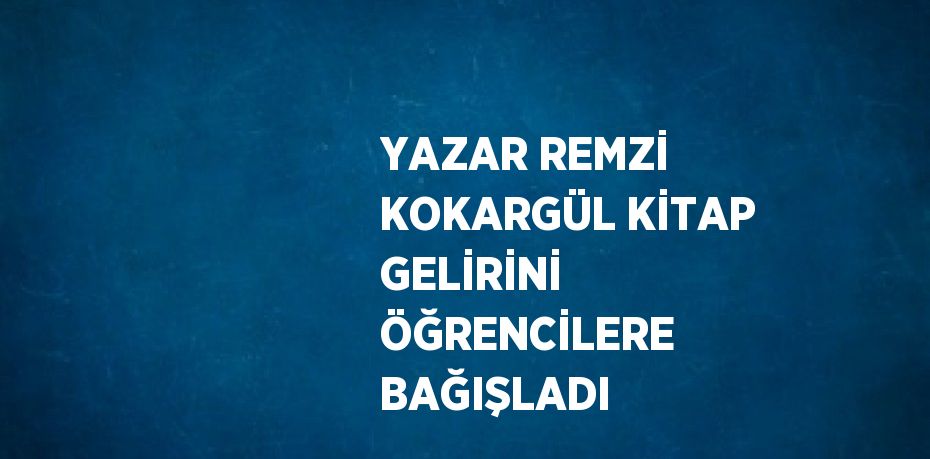 YAZAR REMZİ KOKARGÜL KİTAP GELİRİNİ ÖĞRENCİLERE BAĞIŞLADI