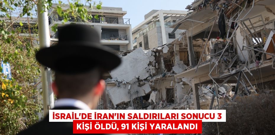 İsrail'de İran'ın saldırıları sonucu 3 kişi öldü, 91 kişi yaralandı