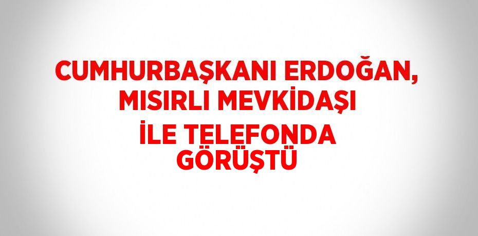 CUMHURBAŞKANI ERDOĞAN, MISIRLI MEVKİDAŞI İLE TELEFONDA GÖRÜŞTÜ