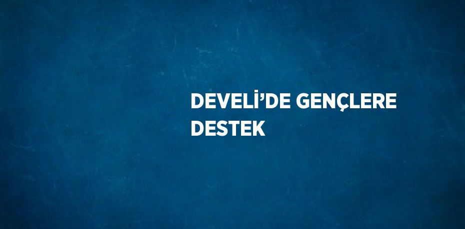 DEVELİ’DE GENÇLERE DESTEK