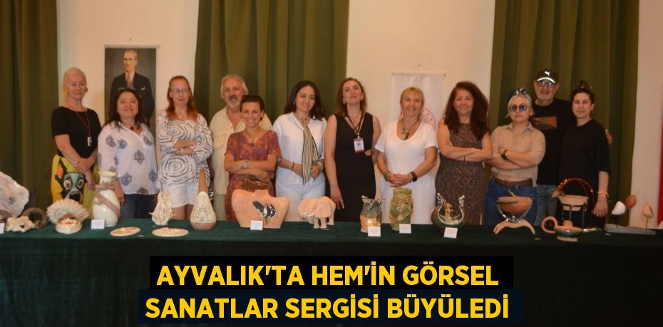 AYVALIK’TA HEM’İN GÖRSEL SANATLAR SERGİSİ BÜYÜLEDİ