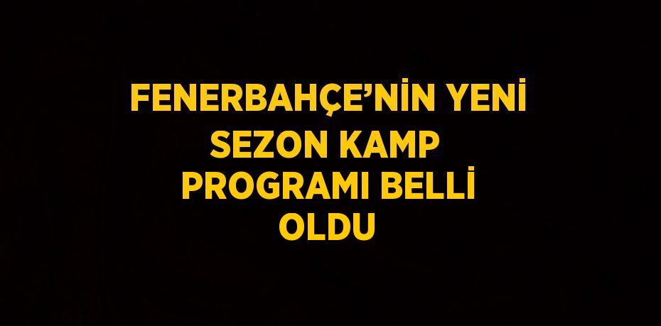 FENERBAHÇE’NİN YENİ SEZON KAMP PROGRAMI BELLİ OLDU