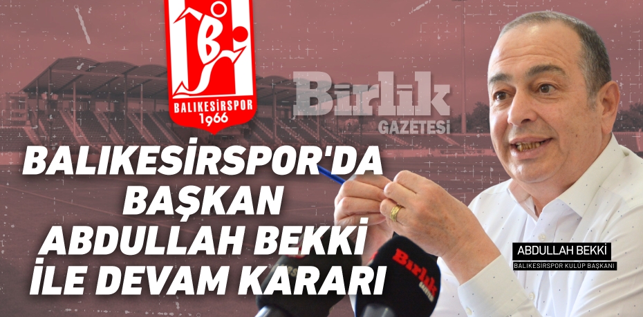 BALIKESİRSPOR'DA BAŞKAN ABDULLAH BEKKİ İLE DEVAM KARARI