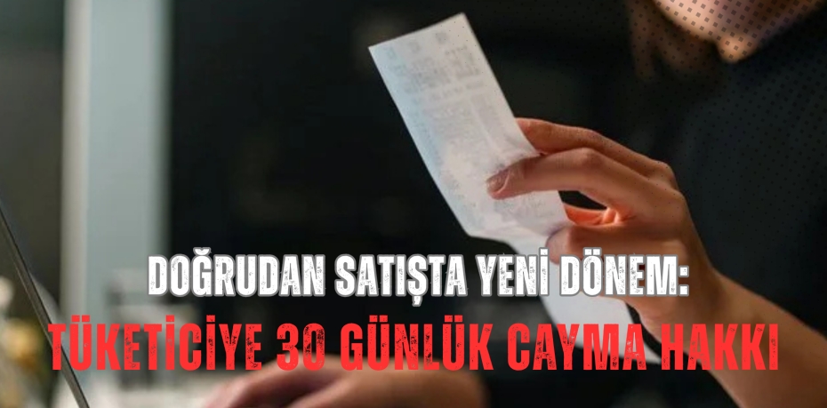 Doğrudan satışta yeni dönem: Tüketiciye 30 günlük cayma hakkı