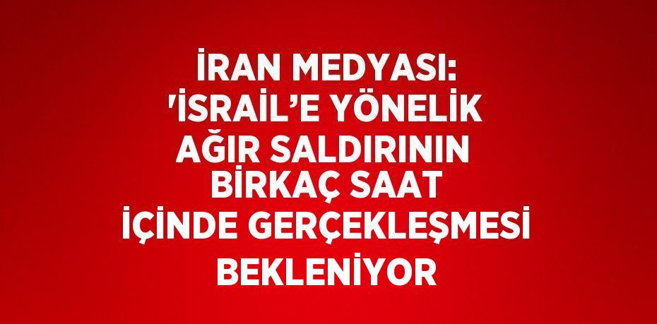 İRAN MEDYASI: 'İSRAİL’E YÖNELİK AĞIR SALDIRININ BİRKAÇ SAAT İÇİNDE GERÇEKLEŞMESİ BEKLENİYOR