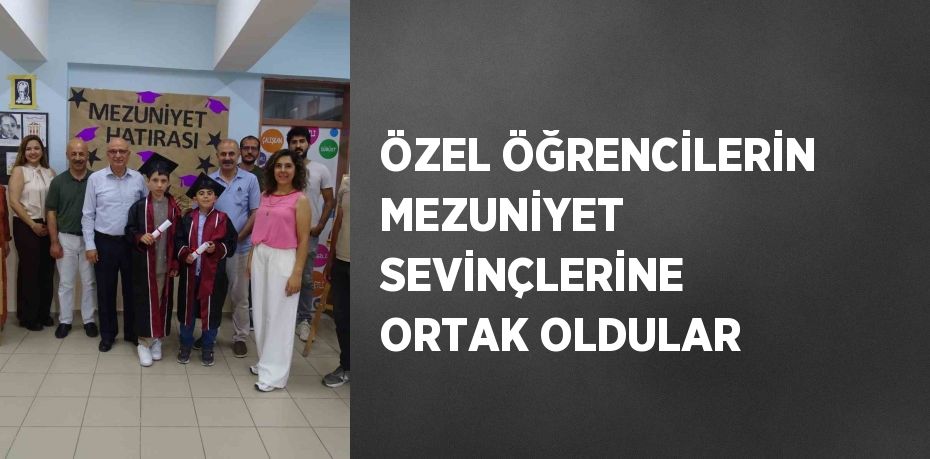 ÖZEL ÖĞRENCİLERİN MEZUNİYET SEVİNÇLERİNE ORTAK OLDULAR
