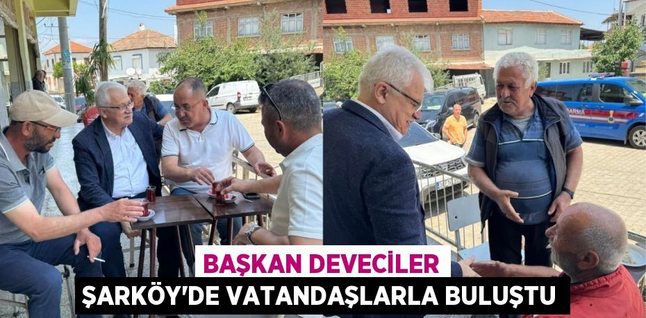 Başkan Deveciler Şarköy’de Vatandaşlarla Buluştu