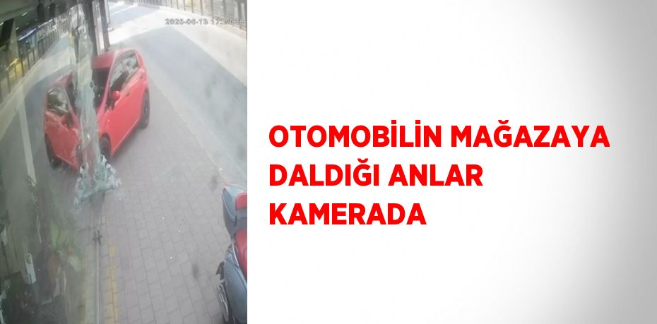OTOMOBİLİN MAĞAZAYA DALDIĞI ANLAR KAMERADA