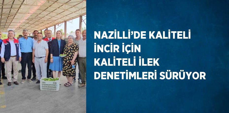NAZİLLİ’DE KALİTELİ İNCİR İÇİN KALİTELİ İLEK DENETİMLERİ SÜRÜYOR