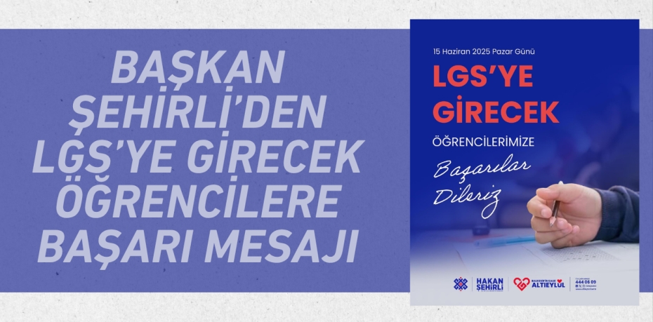 Başkan Şehirli’den LGS’ye Girecek Öğrencilere Başarı Mesajı