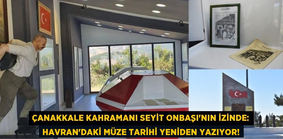 Çanakkale Kahramanı Seyit Onbaşı'nın İzinde: Havran'daki Müze Tarihi Yeniden Yazıyor!