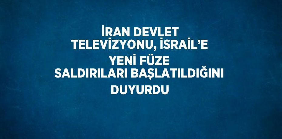 İRAN DEVLET TELEVİZYONU, İSRAİL’E YENİ FÜZE SALDIRILARI BAŞLATILDIĞINI DUYURDU