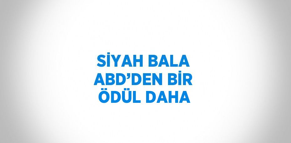 SİYAH BALA ABD’DEN BİR ÖDÜL DAHA