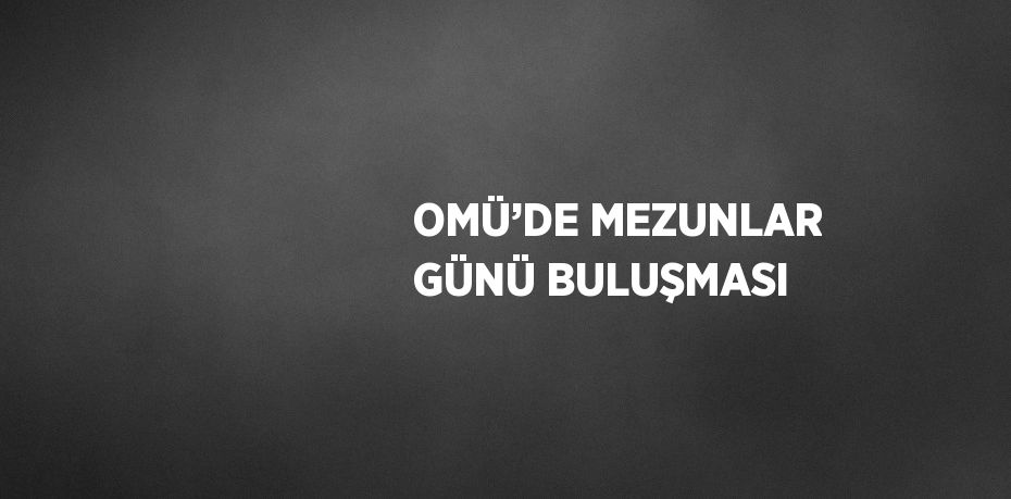 OMÜ’DE MEZUNLAR GÜNÜ BULUŞMASI