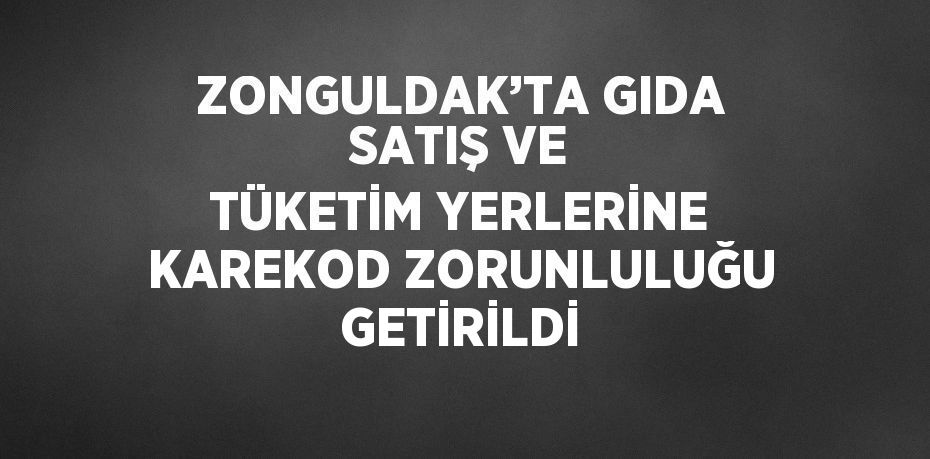 ZONGULDAK’TA GIDA SATIŞ VE TÜKETİM YERLERİNE KAREKOD ZORUNLULUĞU GETİRİLDİ