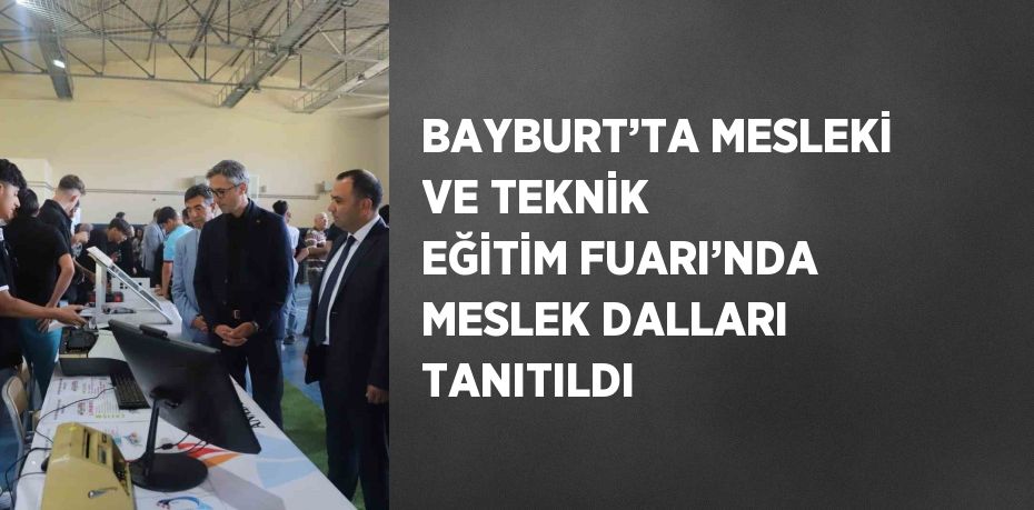 BAYBURT’TA MESLEKİ VE TEKNİK EĞİTİM FUARI’NDA MESLEK DALLARI TANITILDI