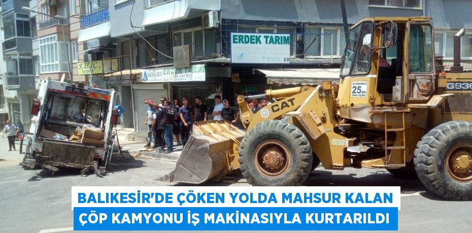 BALIKESİR'DE ÇÖKEN YOLDA MAHSUR KALAN ÇÖP KAMYONU İŞ MAKİNASIYLA KURTARILDI
