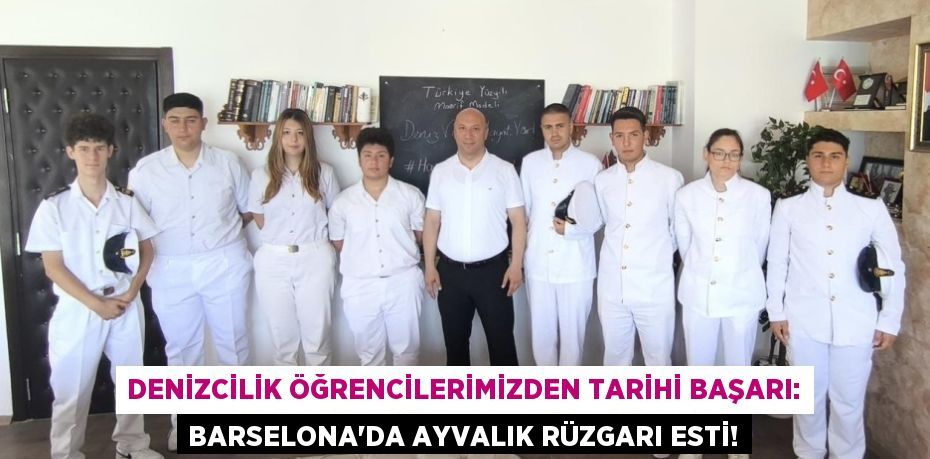 Denizcilik Öğrencilerimizden Tarihi Başarı: Barselona'da Ayvalık Rüzgarı Esti!