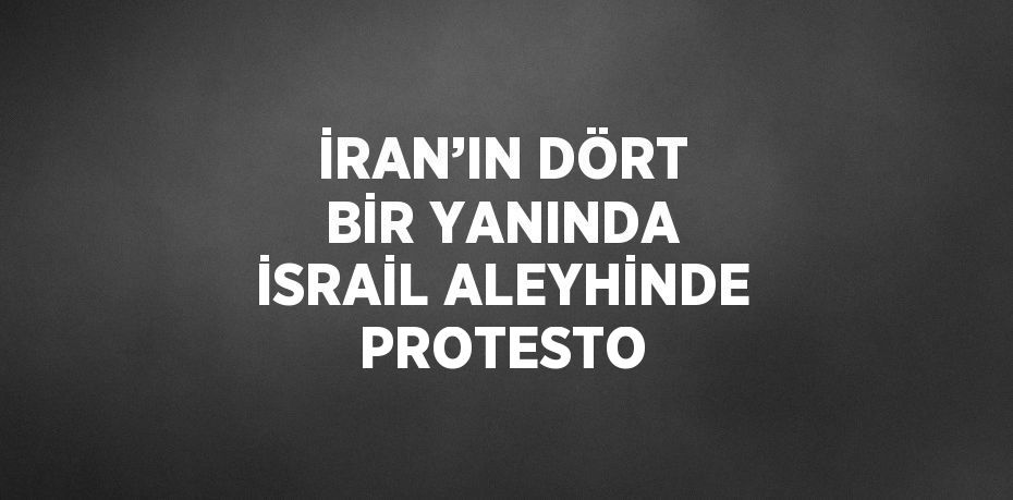 İRAN’IN DÖRT BİR YANINDA İSRAİL ALEYHİNDE PROTESTO