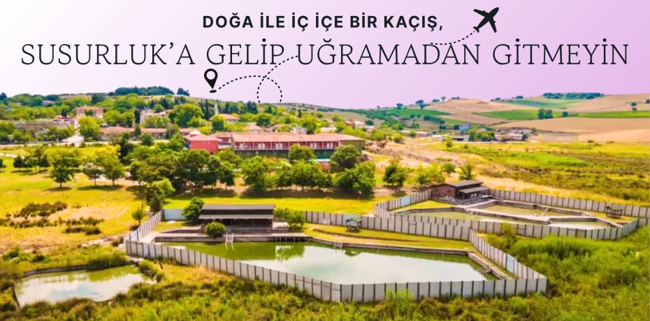 DOĞA İLE İÇ İÇE BİR KAÇIŞ, SUSURLUK’A GELİP UĞRAMADAN GİTMEYİN